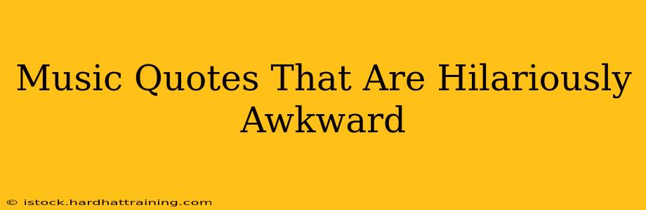 Music Quotes That Are Hilariously Awkward