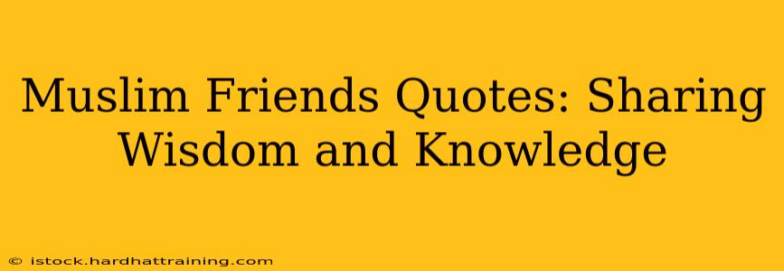 Muslim Friends Quotes: Sharing Wisdom and Knowledge
