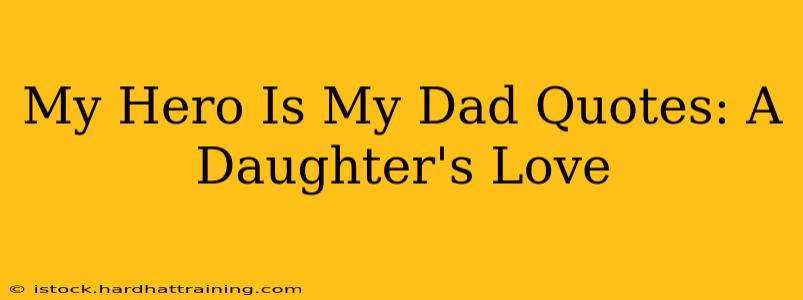 My Hero Is My Dad Quotes: A Daughter's Love