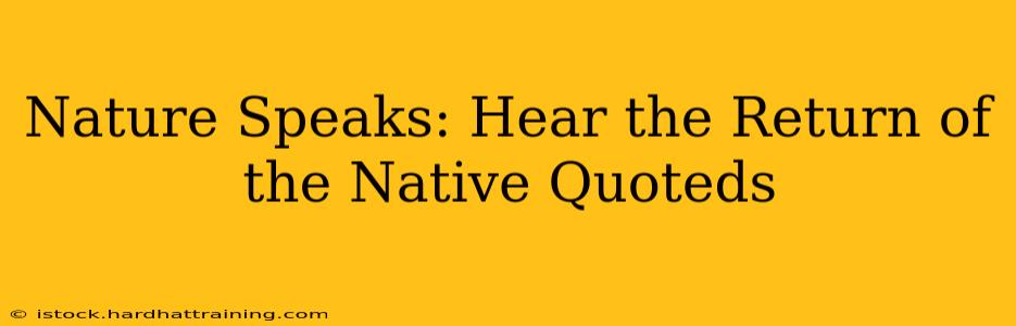 Nature Speaks: Hear the Return of the Native Quoteds