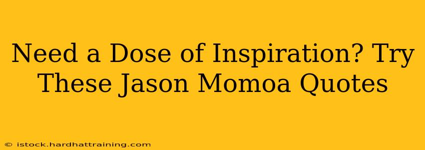 Need a Dose of Inspiration? Try These Jason Momoa Quotes