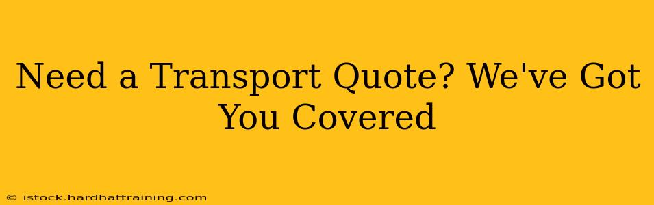 Need a Transport Quote? We've Got You Covered