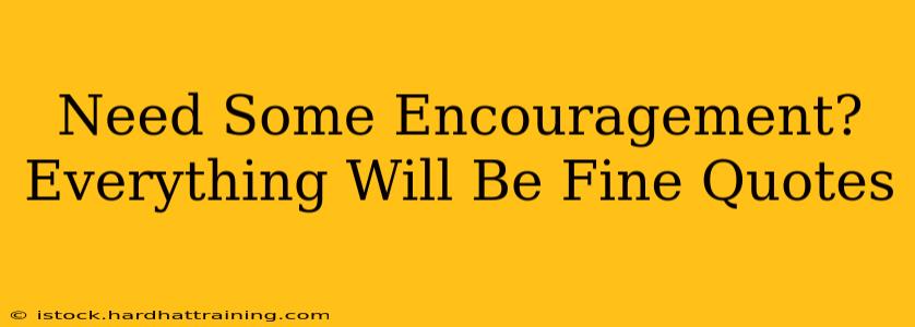 Need Some Encouragement? Everything Will Be Fine Quotes