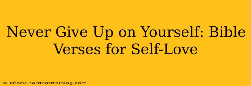 Never Give Up on Yourself: Bible Verses for Self-Love