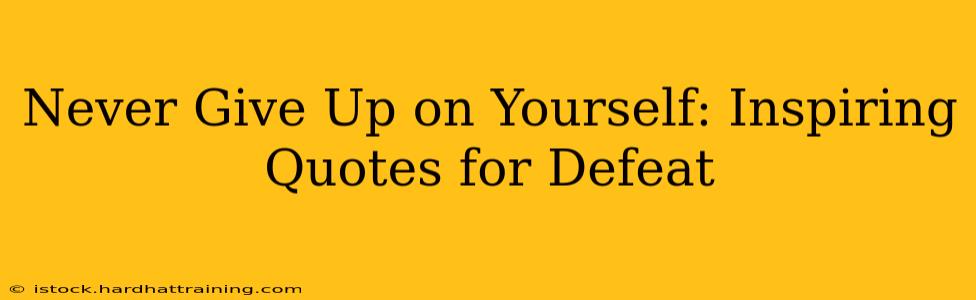 Never Give Up on Yourself: Inspiring Quotes for Defeat