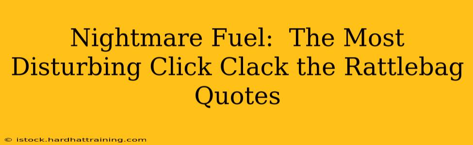 Nightmare Fuel:  The Most Disturbing Click Clack the Rattlebag Quotes