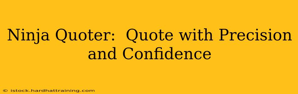 Ninja Quoter:  Quote with Precision and Confidence