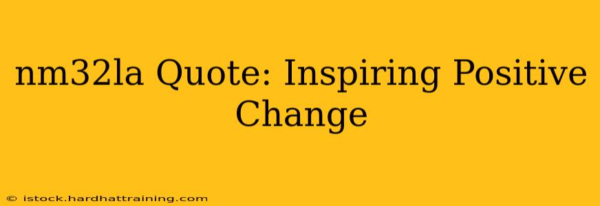 nm32la Quote: Inspiring Positive Change