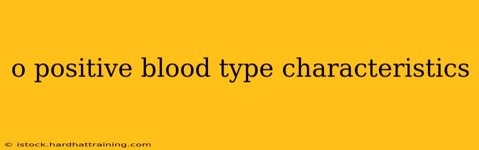 o positive blood type characteristics