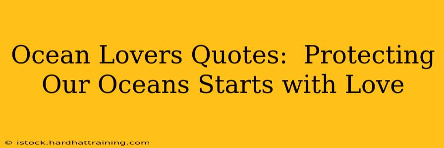 Ocean Lovers Quotes:  Protecting Our Oceans Starts with Love