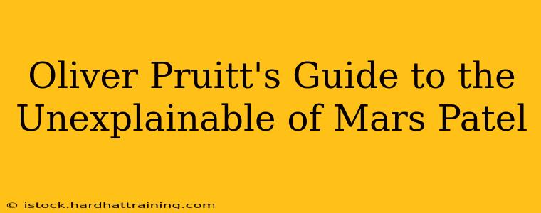 Oliver Pruitt's Guide to the Unexplainable of Mars Patel