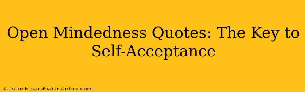 Open Mindedness Quotes: The Key to Self-Acceptance
