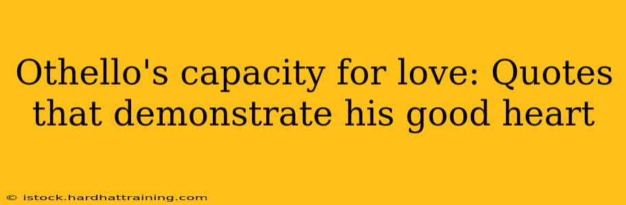 Othello's capacity for love: Quotes that demonstrate his good heart