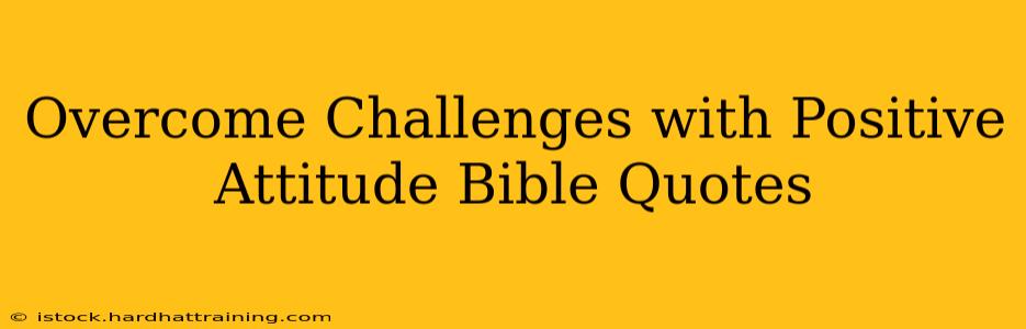 Overcome Challenges with Positive Attitude Bible Quotes