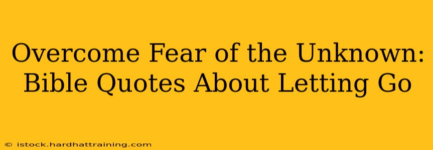 Overcome Fear of the Unknown: Bible Quotes About Letting Go