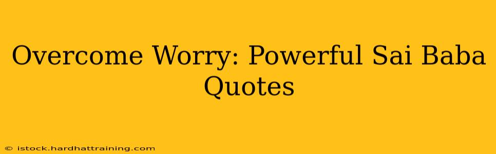 Overcome Worry: Powerful Sai Baba Quotes