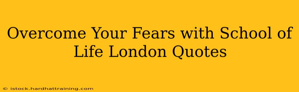 Overcome Your Fears with School of Life London Quotes