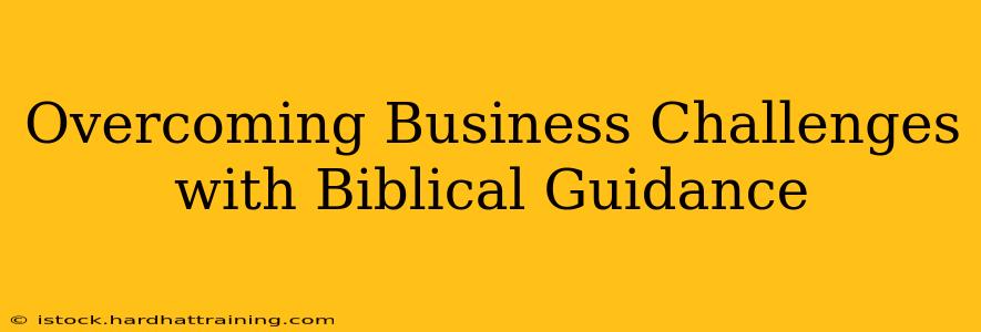 Overcoming Business Challenges with Biblical Guidance
