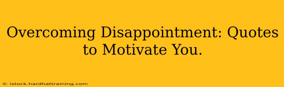 Overcoming Disappointment: Quotes to Motivate You.