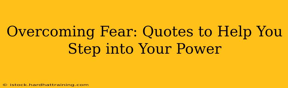 Overcoming Fear: Quotes to Help You Step into Your Power