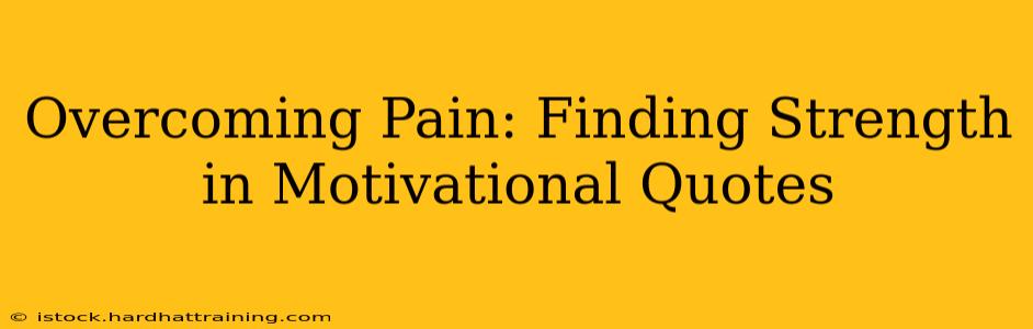 Overcoming Pain: Finding Strength in Motivational Quotes