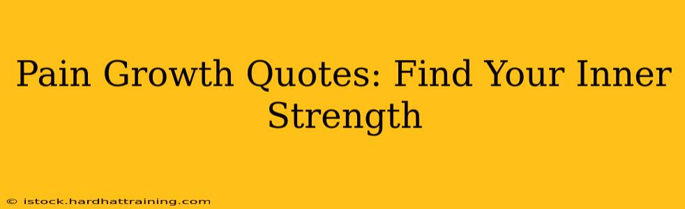 Pain Growth Quotes: Find Your Inner Strength