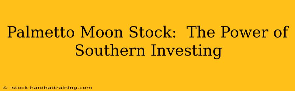 Palmetto Moon Stock:  The Power of Southern Investing