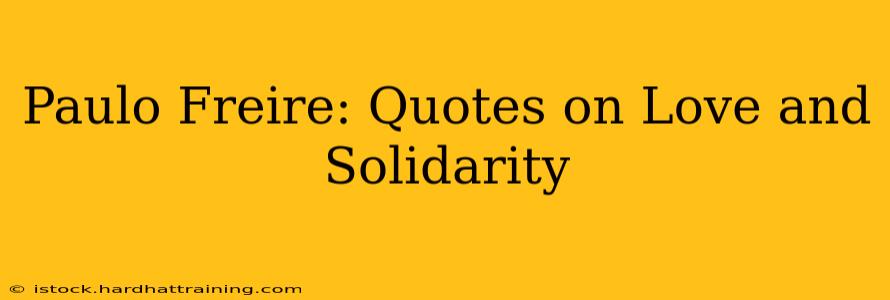 Paulo Freire: Quotes on Love and Solidarity