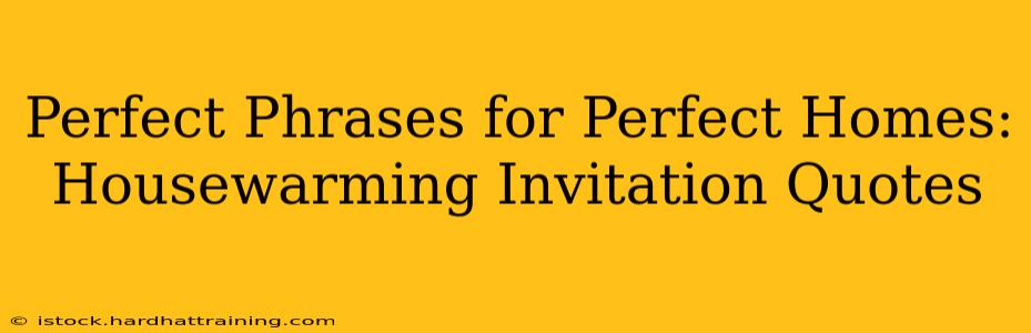 Perfect Phrases for Perfect Homes: Housewarming Invitation Quotes