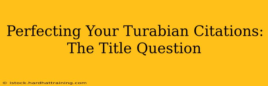 Perfecting Your Turabian Citations: The Title Question