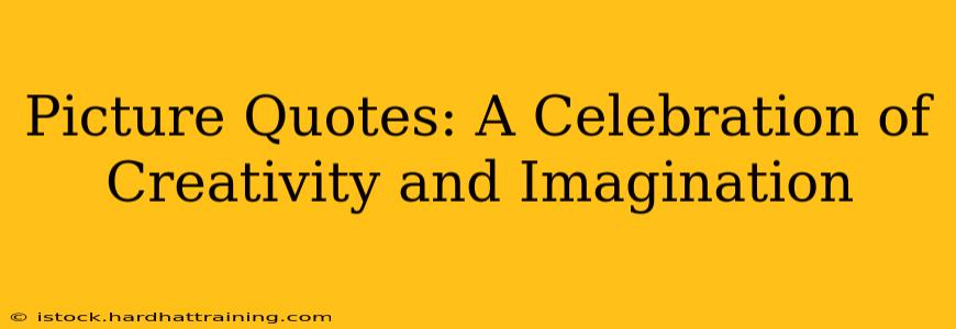 Picture Quotes: A Celebration of Creativity and Imagination
