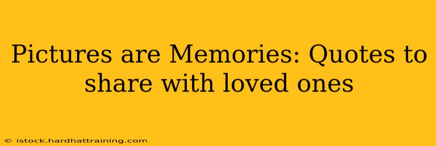 Pictures are Memories: Quotes to share with loved ones