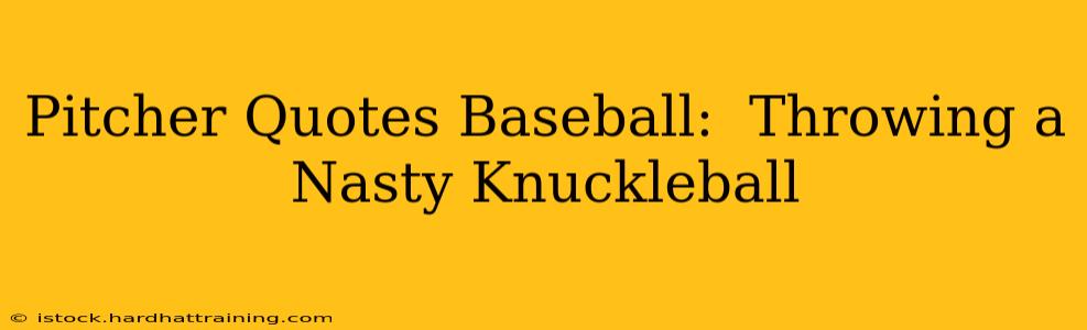 Pitcher Quotes Baseball:  Throwing a Nasty Knuckleball