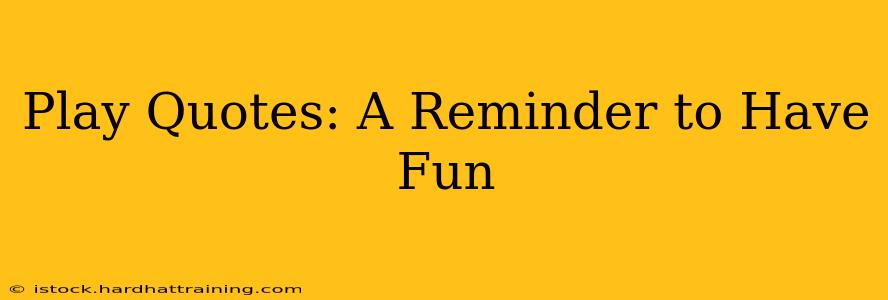Play Quotes: A Reminder to Have Fun
