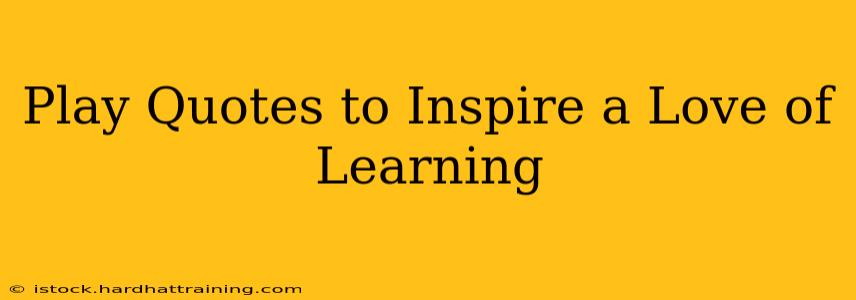 Play Quotes to Inspire a Love of Learning