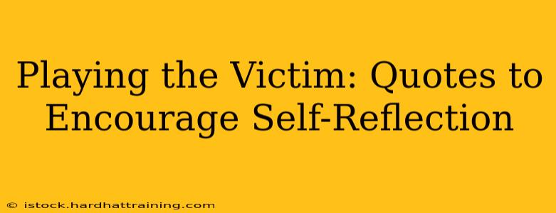 Playing the Victim: Quotes to Encourage Self-Reflection