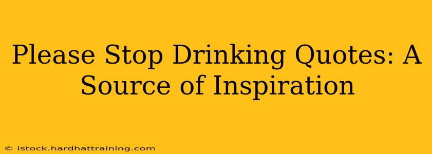 Please Stop Drinking Quotes: A Source of Inspiration