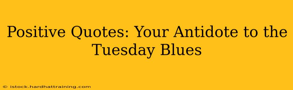 Positive Quotes: Your Antidote to the Tuesday Blues