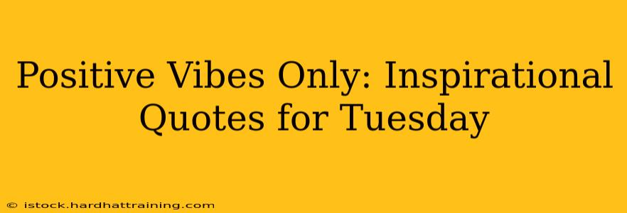 Positive Vibes Only: Inspirational Quotes for Tuesday
