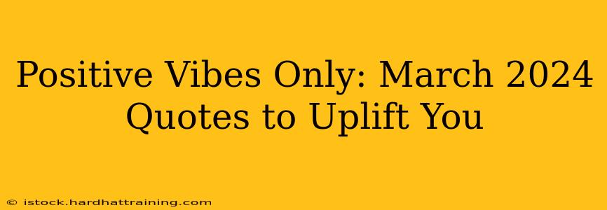 Positive Vibes Only: March 2024 Quotes to Uplift You