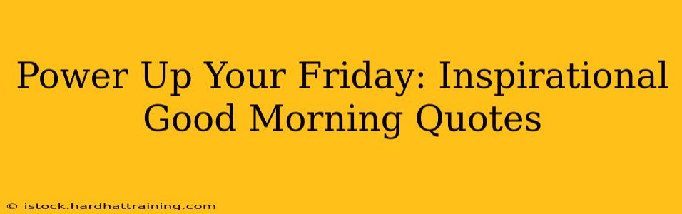 Power Up Your Friday: Inspirational Good Morning Quotes
