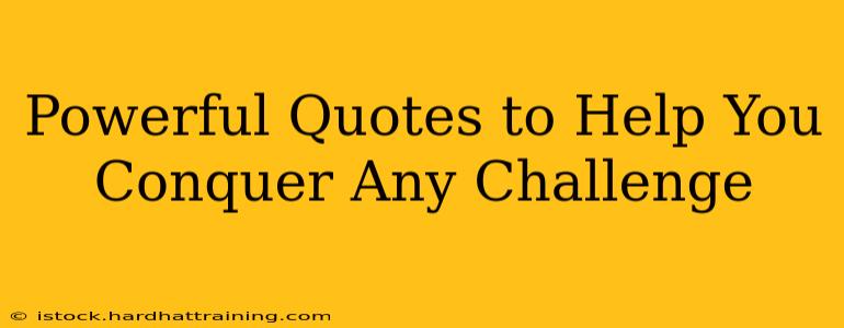 Powerful Quotes to Help You Conquer Any Challenge