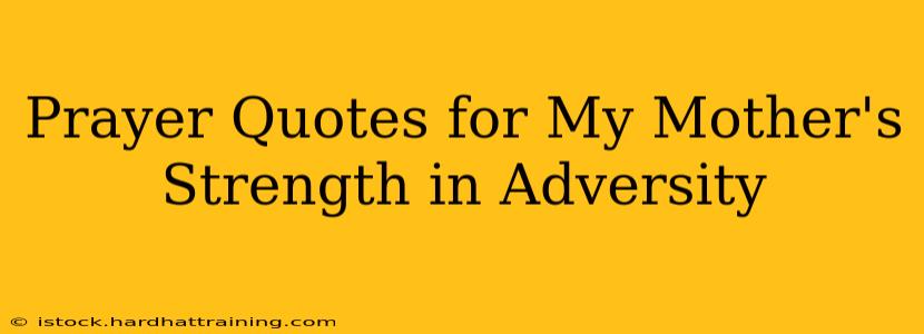 Prayer Quotes for My Mother's Strength in Adversity