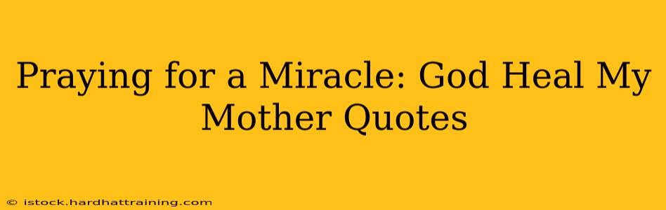 Praying for a Miracle: God Heal My Mother Quotes