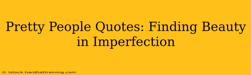 Pretty People Quotes: Finding Beauty in Imperfection