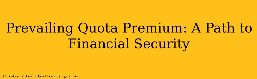 Prevailing Quota Premium: A Path to Financial Security