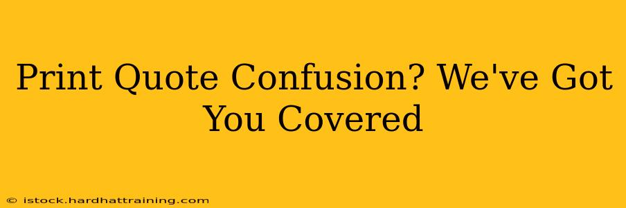 Print Quote Confusion? We've Got You Covered