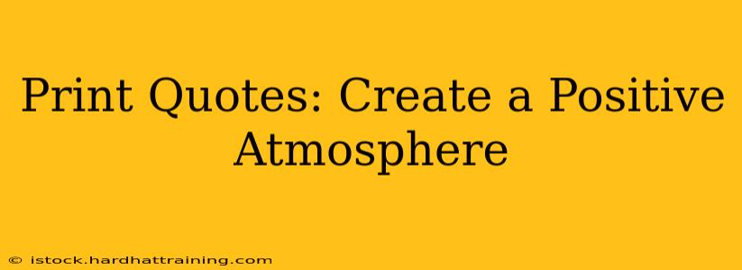 Print Quotes: Create a Positive Atmosphere