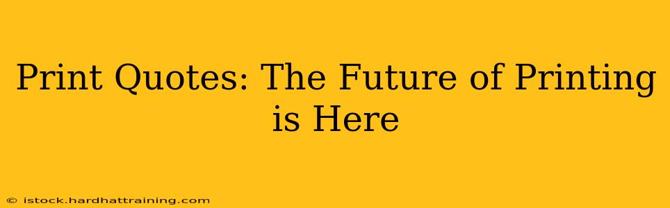 Print Quotes: The Future of Printing is Here