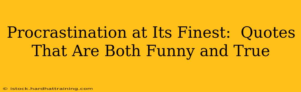 Procrastination at Its Finest:  Quotes That Are Both Funny and True